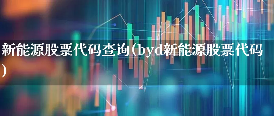 新能源股票代码查询(byd新能源股票代码)_https://www.hhem8.com_北交所_第1张