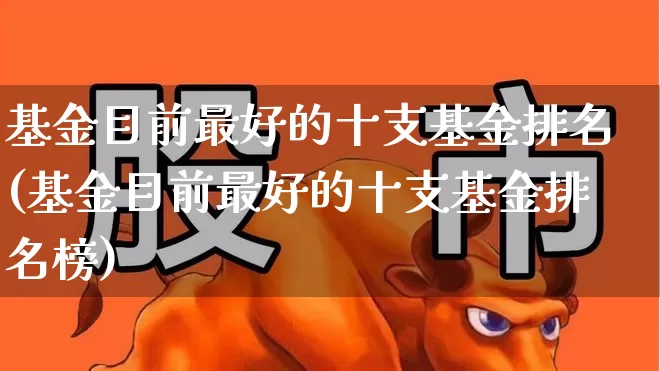基金目前最好的十支基金排名(基金目前最好的十支基金排名榜)_https://www.hhem8.com_科创板_第1张