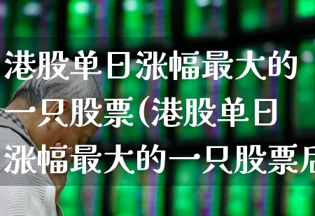 港股单日涨幅最大的一只股票(港股单日涨幅最大的一只股票后续走势如何)_https://www.hhem8.com_上交所_第1张
