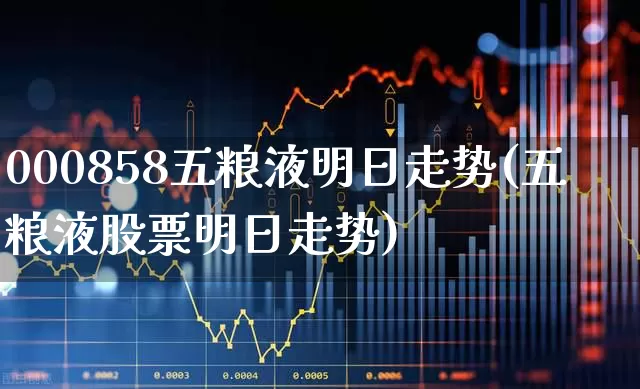 000858五粮液明日走势(五粮液股票明日走势)_https://www.hhem8.com_深交所_第1张