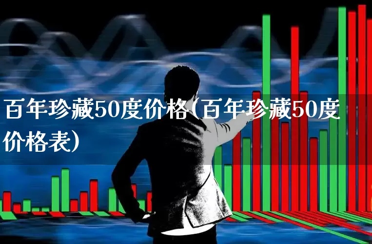 百年珍藏50度价格(百年珍藏50度价格表)_https://www.hhem8.com_深交所_第1张