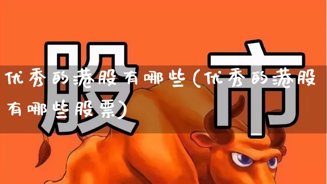 优秀的港股有哪些(优秀的港股有哪些股票)_https://www.hhem8.com_创业板_第1张