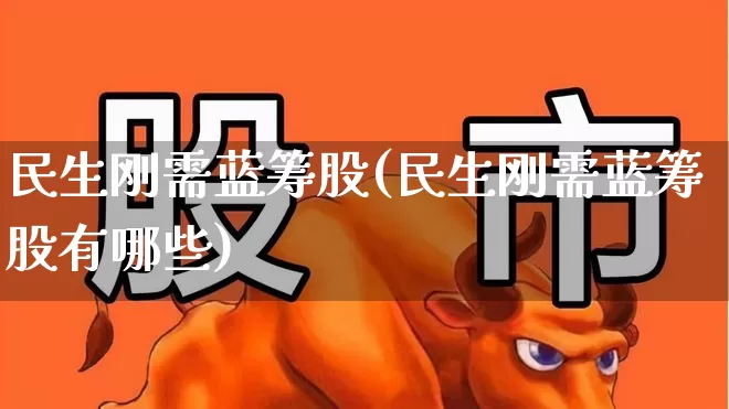 民生刚需蓝筹股(民生刚需蓝筹股有哪些)_https://www.hhem8.com_深交所_第1张