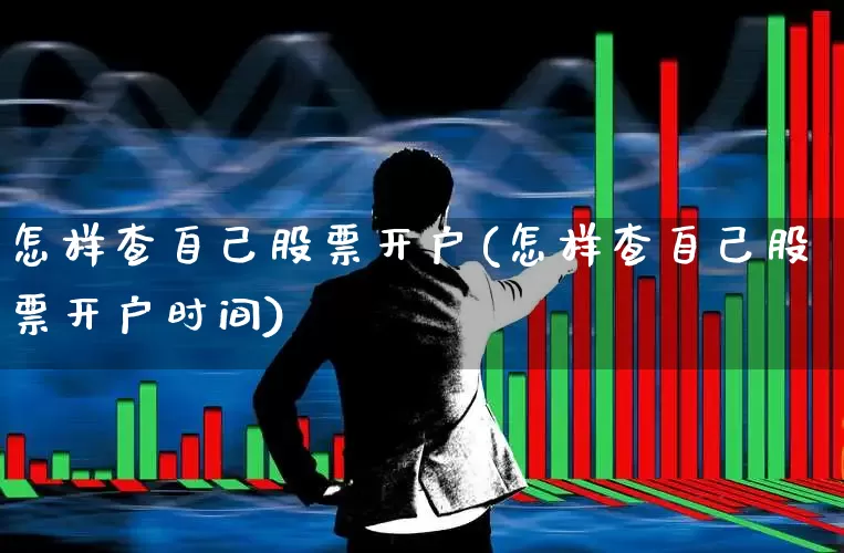 怎样查自己股票开户(怎样查自己股票开户时间)_https://www.hhem8.com_科创板_第1张
