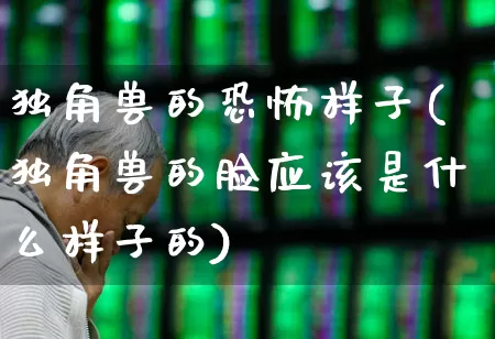 独角兽的恐怖样子(独角兽的脸应该是什么样子的)_https://www.hhem8.com_上交所_第1张