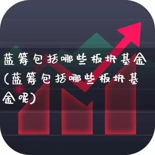 蓝筹包括哪些板块基金(蓝筹包括哪些板块基金呢)_https://www.hhem8.com_上交所_第1张