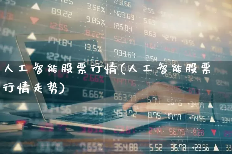 人工智能股票行情(人工智能股票行情走势)_https://www.hhem8.com_科创板_第1张