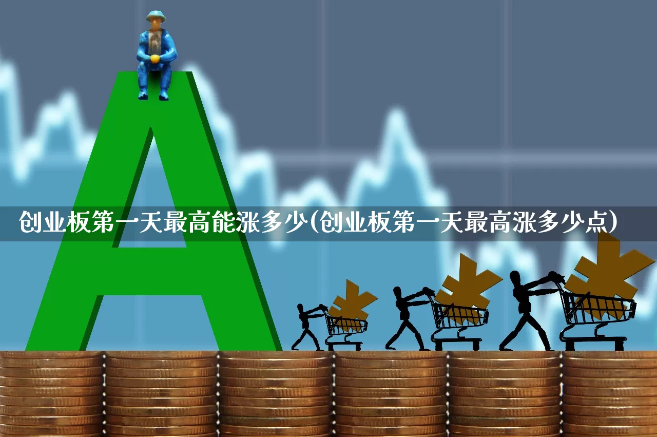 创业板第一天最高能涨多少(创业板第一天最高涨多少点)_https://www.hhem8.com_科创板_第1张