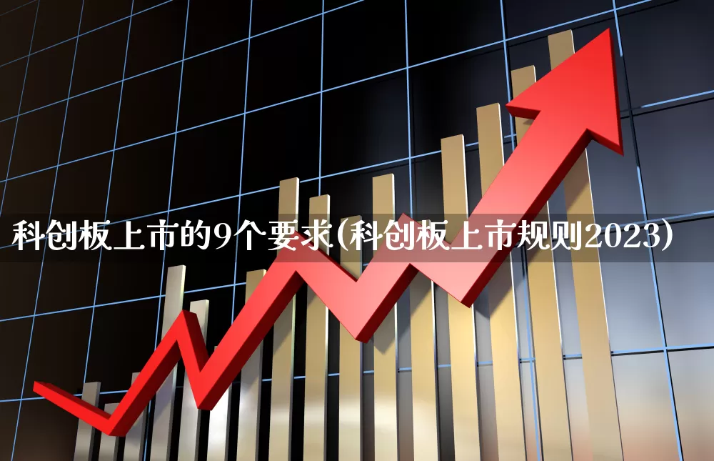 科创板上市的9个要求(科创板上市规则2023)_https://www.hhem8.com_创业板_第1张