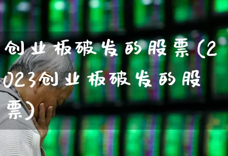 创业板破发的股票(2023创业板破发的股票)_https://www.hhem8.com_北交所_第1张