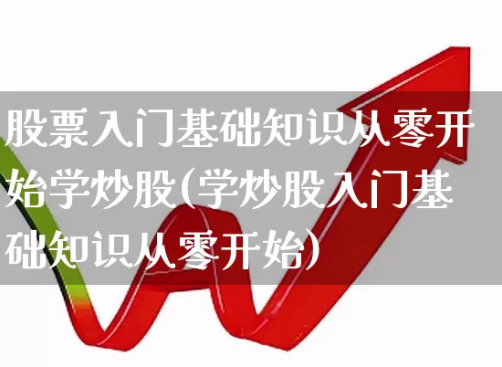 股票入门基础知识从零开始学炒股(学炒股入门基础知识从零开始)_https://www.hhem8.com_科创板_第1张