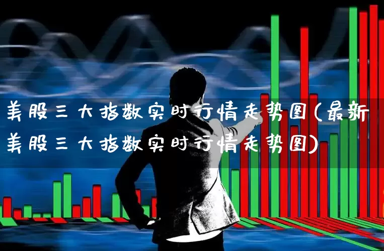 美股三大指数实时行情走势图(最新美股三大指数实时行情走势图)_https://www.hhem8.com_科创板_第1张