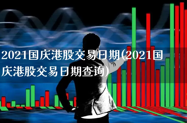 2021国庆港股交易日期(2021国庆港股交易日期查询)_https://www.hhem8.com_北交所_第1张
