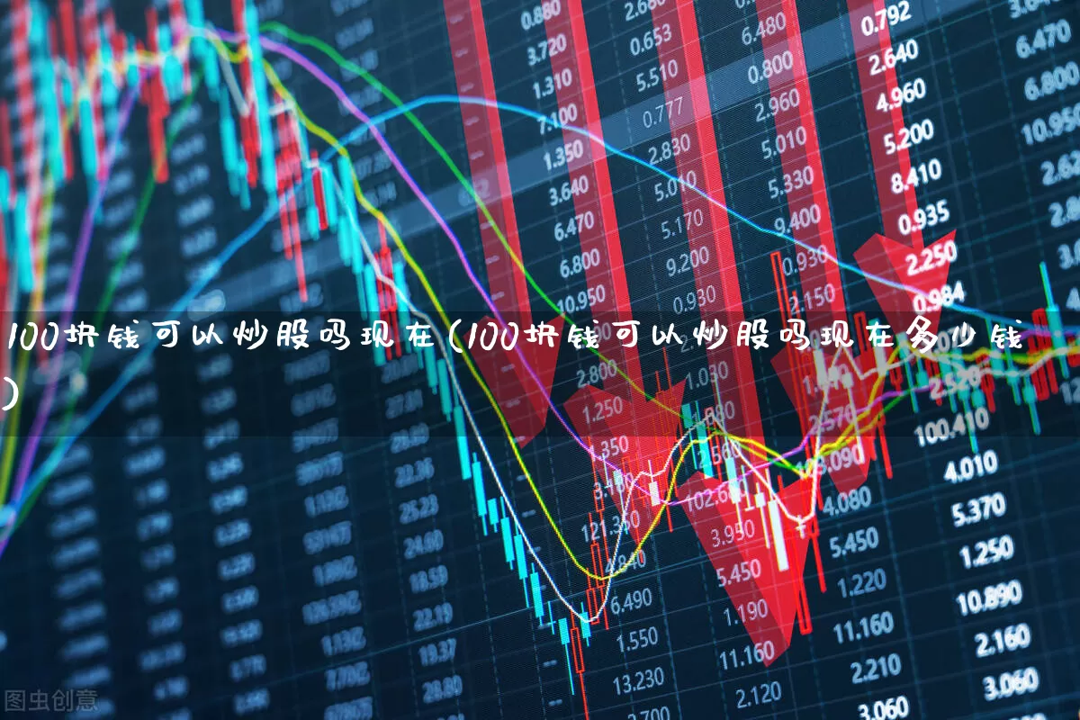 100块钱可以炒股吗现在(100块钱可以炒股吗现在多少钱)_https://www.hhem8.com_科创板_第1张