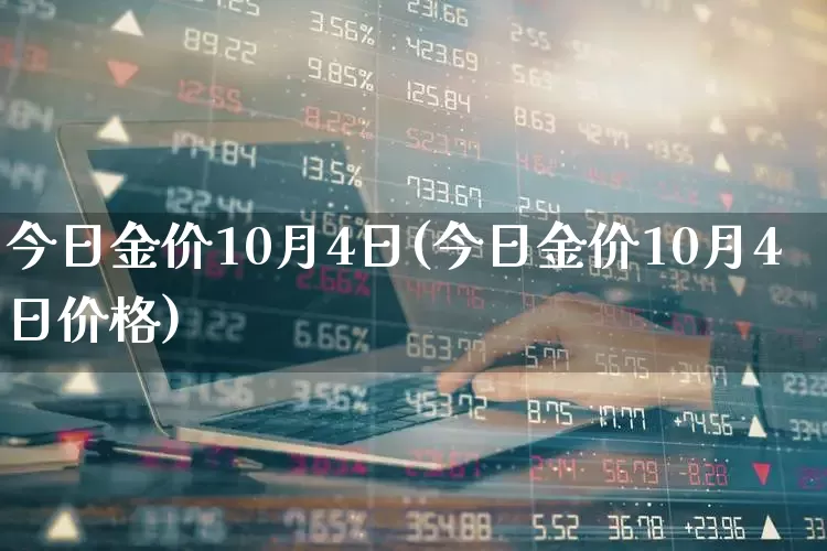 今日金价10月4日(今日金价10月4日价格)_https://www.hhem8.com_上交所_第1张