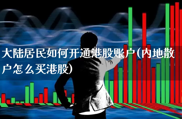 大陆居民如何开通港股账户(内地散户怎么买港股)_https://www.hhem8.com_科创板_第1张