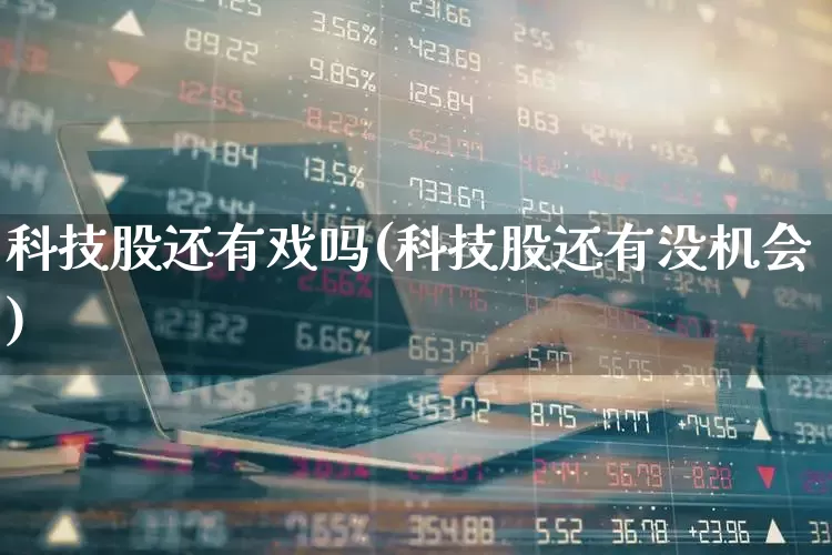 科技股还有戏吗(科技股还有没机会)_https://www.hhem8.com_科创板_第1张