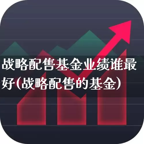 战略配售基金业绩谁最好(战略配售的基金)_https://www.hhem8.com_上交所_第1张