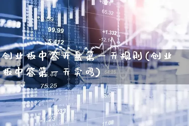 创业板中签开盘第一天规则(创业板中签第一天卖吗)_https://www.hhem8.com_创业板_第1张
