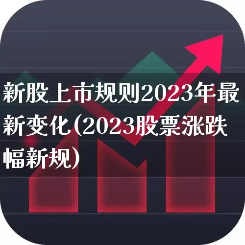 新股上市规则2023年最新变化(2023股票涨跌幅新规)_https://www.hhem8.com_创业板_第1张