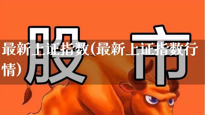 最新上证指数(最新上证指数行情)_https://www.hhem8.com_深交所_第1张