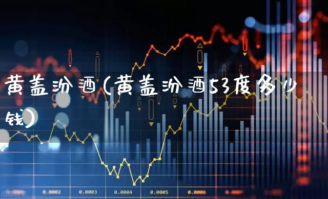 黄盖汾酒(黄盖汾酒53度多少钱)_https://www.hhem8.com_科创板_第1张