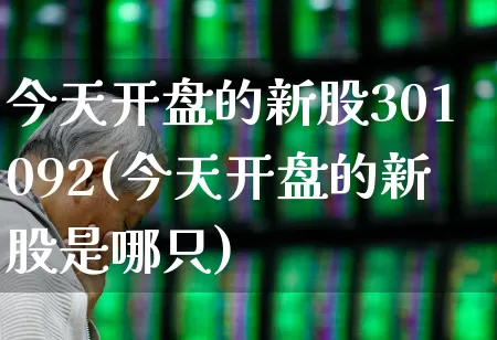 今天开盘的新股301092(今天开盘的新股是哪只)_https://www.hhem8.com_科创板_第1张