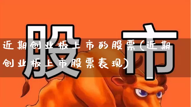 近期创业板上市的股票(近期创业板上市股票表现)_https://www.hhem8.com_北交所_第1张