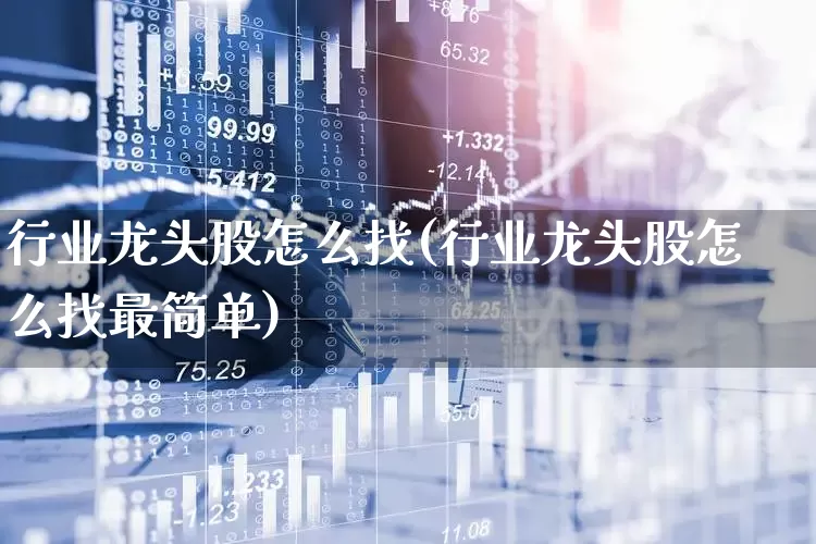 行业龙头股怎么找(行业龙头股怎么找最简单)_https://www.hhem8.com_上交所_第1张