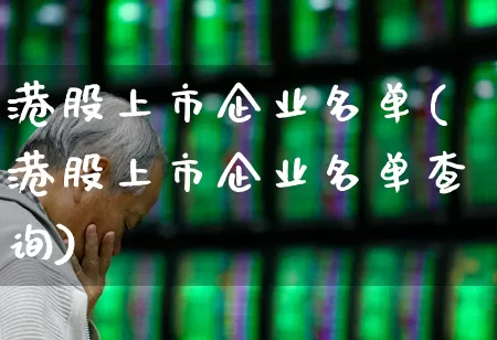 港股上市企业名单(港股上市企业名单查询)_https://www.hhem8.com_上交所_第1张