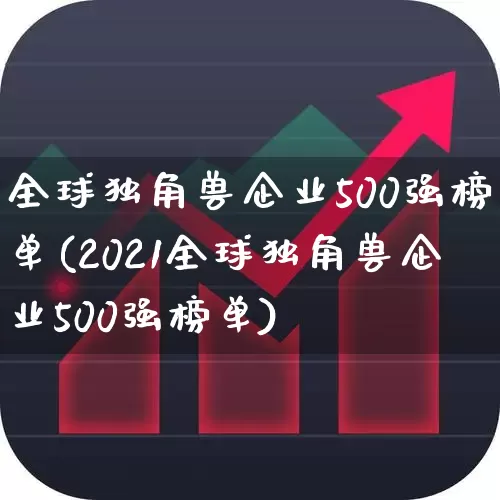 全球独角兽企业500强榜单(2021全球独角兽企业500强榜单)_https://www.hhem8.com_科创板_第1张