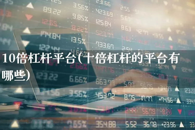 10倍杠杆平台(十倍杠杆的平台有哪些)_https://www.hhem8.com_深交所_第1张