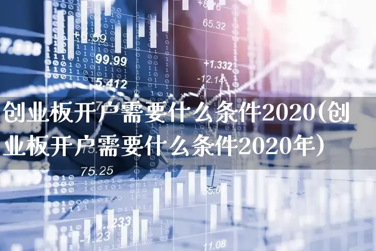 创业板开户需要什么条件2020(创业板开户需要什么条件2020年)_https://www.hhem8.com_上交所_第1张