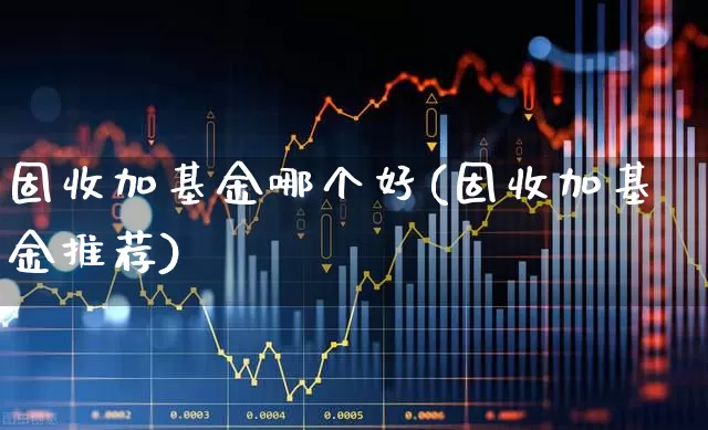 固收加基金哪个好(固收加基金推荐)_https://www.hhem8.com_科创板_第1张