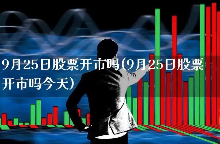 9月25日股票开市吗(9月25日股票开市吗今天)_https://www.hhem8.com_上交所_第1张