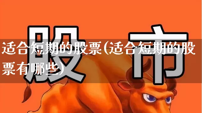 适合短期的股票(适合短期的股票有哪些)_https://www.hhem8.com_科创板_第1张