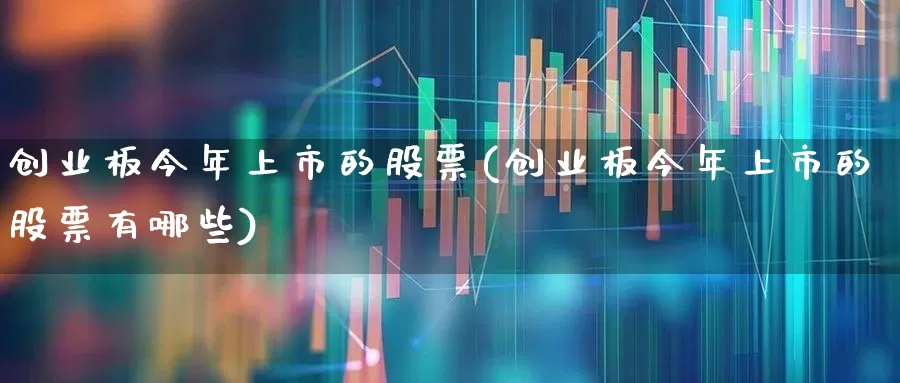 创业板今年上市的股票(创业板今年上市的股票有哪些)_https://www.hhem8.com_创业板_第1张