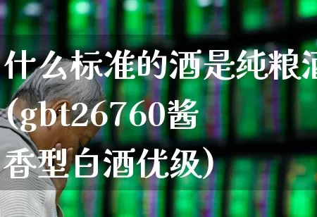 什么标准的酒是纯粮酒(gbt26760酱香型白酒优级)_https://www.hhem8.com_科创板_第1张