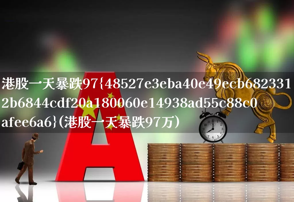 港股一天暴跌97%(港股一天暴跌97万)_https://www.hhem8.com_北交所_第1张