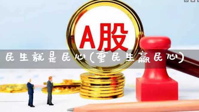 民生就是民心(重民生赢民心)_https://www.hhem8.com_创业板_第1张