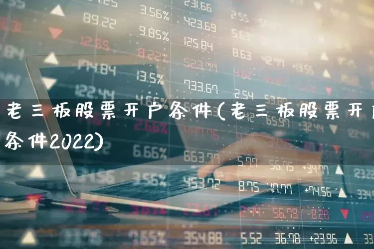 老三板股票开户条件(老三板股票开户条件2022)_https://www.hhem8.com_上交所_第1张