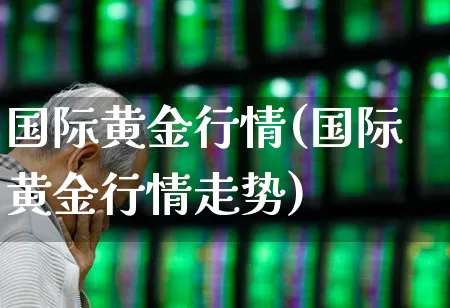 国际黄金行情(国际黄金行情走势)_https://www.hhem8.com_科创板_第1张