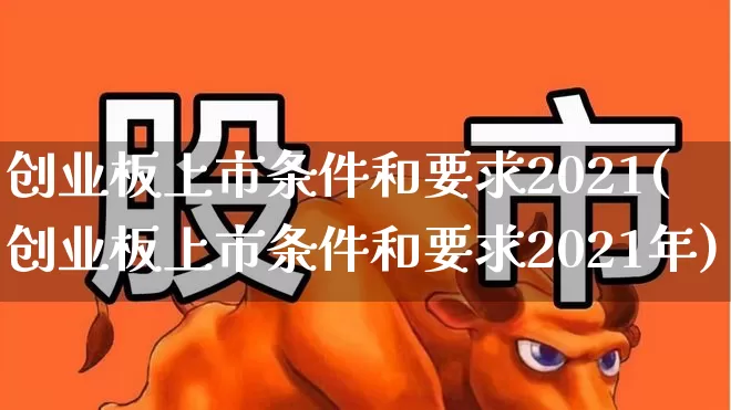 创业板上市条件和要求2021(创业板上市条件和要求2021年)_https://www.hhem8.com_创业板_第1张
