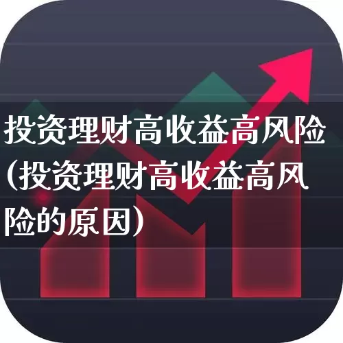 投资理财高收益高风险(投资理财高收益高风险的原因)_https://www.hhem8.com_深交所_第1张