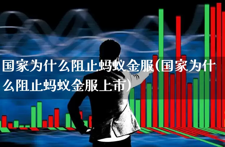 国家为什么阻止蚂蚁金服(国家为什么阻止蚂蚁金服上市)_https://www.hhem8.com_上交所_第1张