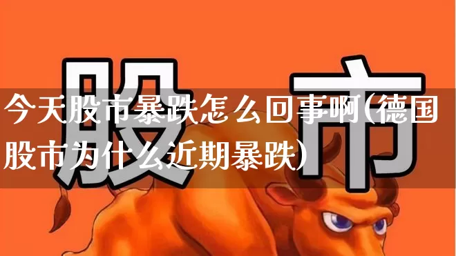 今天股市暴跌怎么回事啊(德国股市为什么近期暴跌)_https://www.hhem8.com_上交所_第1张