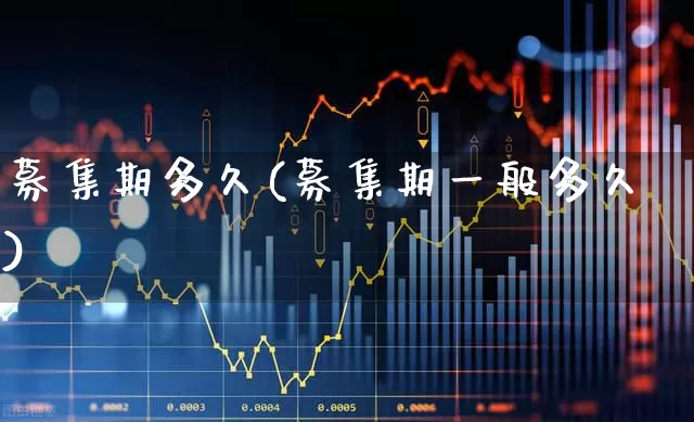 募集期多久(募集期一般多久)_https://www.hhem8.com_科创板_第1张