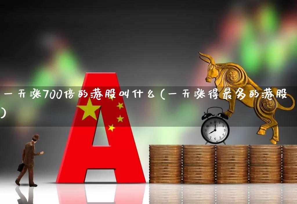 一天涨700倍的港股叫什么(一天涨得最多的港股)_https://www.hhem8.com_科创板_第1张