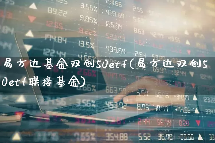 易方达基金双创50etf(易方达双创50etf联接基金)_https://www.hhem8.com_科创板_第1张