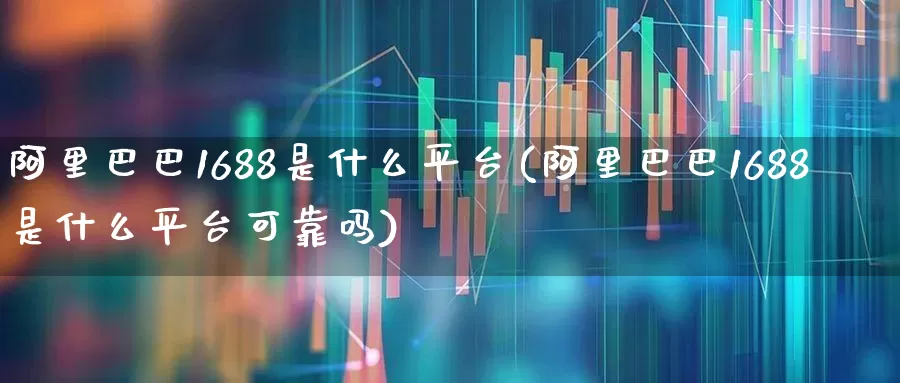 阿里巴巴1688是什么平台(阿里巴巴1688是什么平台可靠吗)_https://www.hhem8.com_北交所_第1张